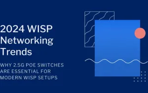 2024 WISP Networking Trends: Why 2.5G PoE Switches Are Essential for Modern WISP Setups