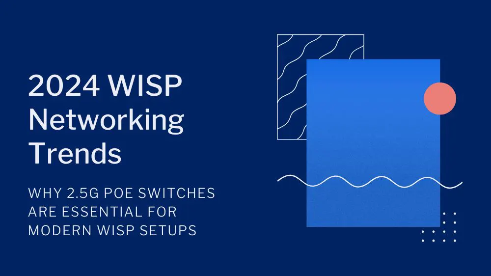 2024 WISP Networking Trends: Why 2.5G PoE Switches Are Essential for Modern WISP Setups