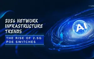 2026 Network Infrastructure Trends: The Rise of 2.5G PoE Switches