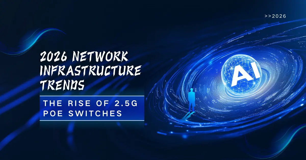 2026 Network Infrastructure Trends: The Rise of 2.5G PoE Switches