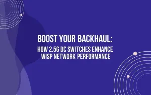 Boost Your Backhaul: How 2.5G DC Switches Enhance WISP Network Performance