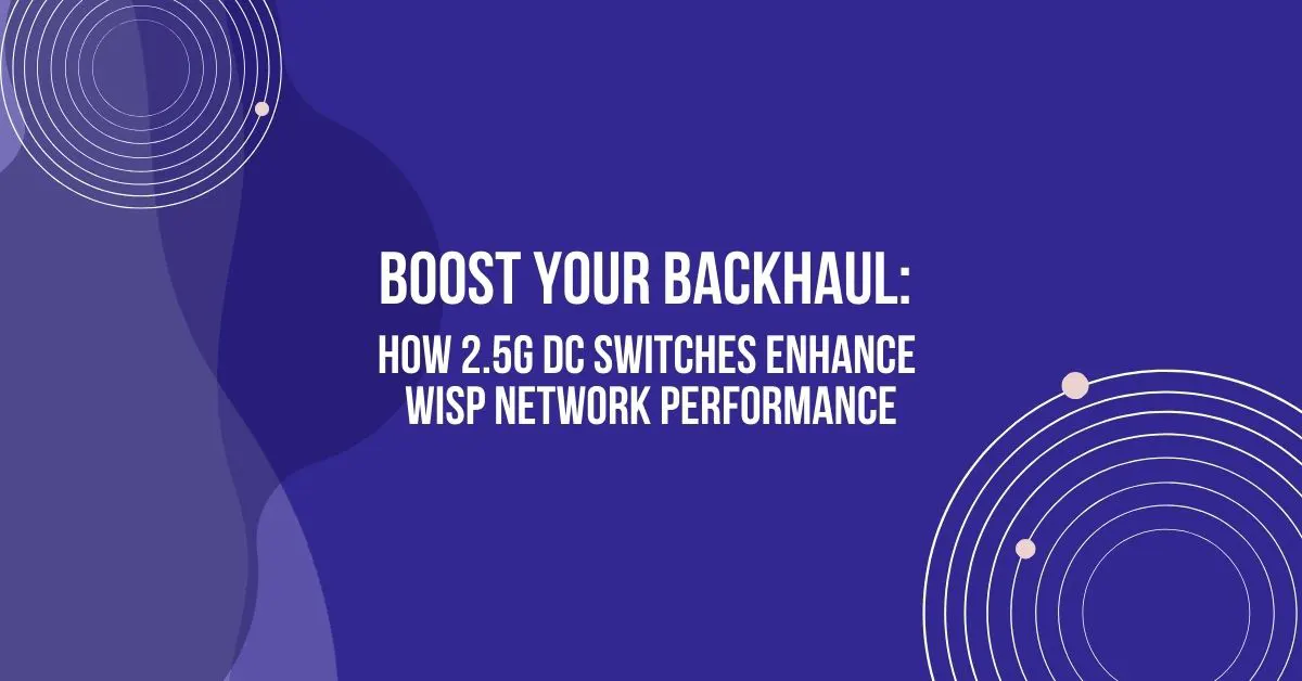 Boost Your Backhaul: How 2.5G DC Switches Enhance WISP Network Performance