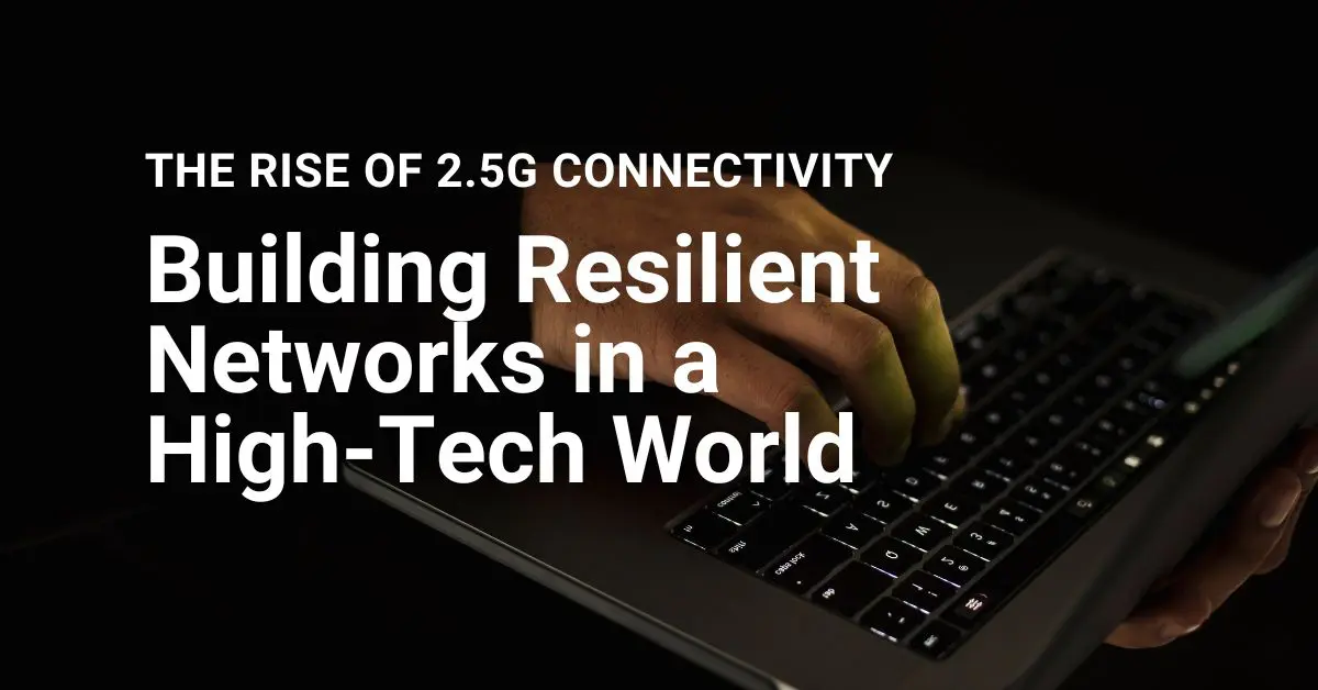Building Resilient Networks in a High-Tech World: The Rise of 2.5G Connectivity
