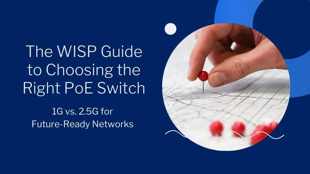 The WISP Guide to Choosing the Right PoE Switch: 1G vs. 2.5G for Future-Ready Networks