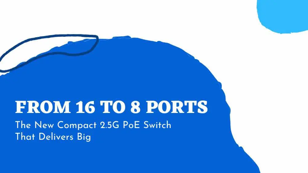 From 16 to 8 Ports: The New Compact 2.5G PoE Switch That Delivers Big