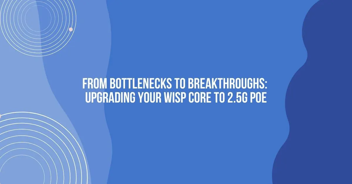 From Bottlenecks to Breakthroughs: Upgrading Your WISP Core to 2.5G PoE