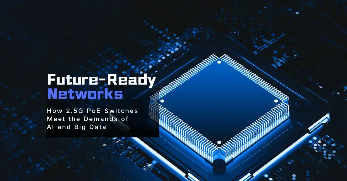 Future-Ready Networks: How 2.5G PoE Switches Fuel the Rise of AI and Big Data