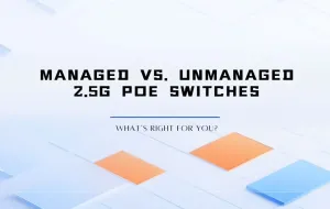 Managed vs. Unmanaged 2.5G PoE Switches: What’s Right for You?