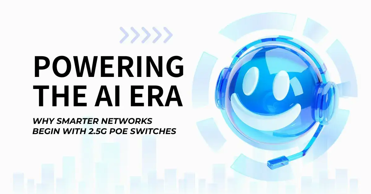 Powering the AI Era: Why Smarter Networks Begin with 2.5G PoE Switches