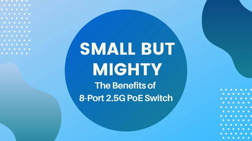 Small But Mighty: The Benefits of 8-Port 2.5G PoE Switch