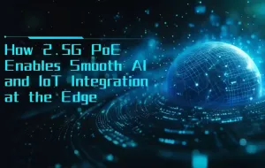 How 2.5G PoE Enables Smooth AI and IoT Integration at the Edge