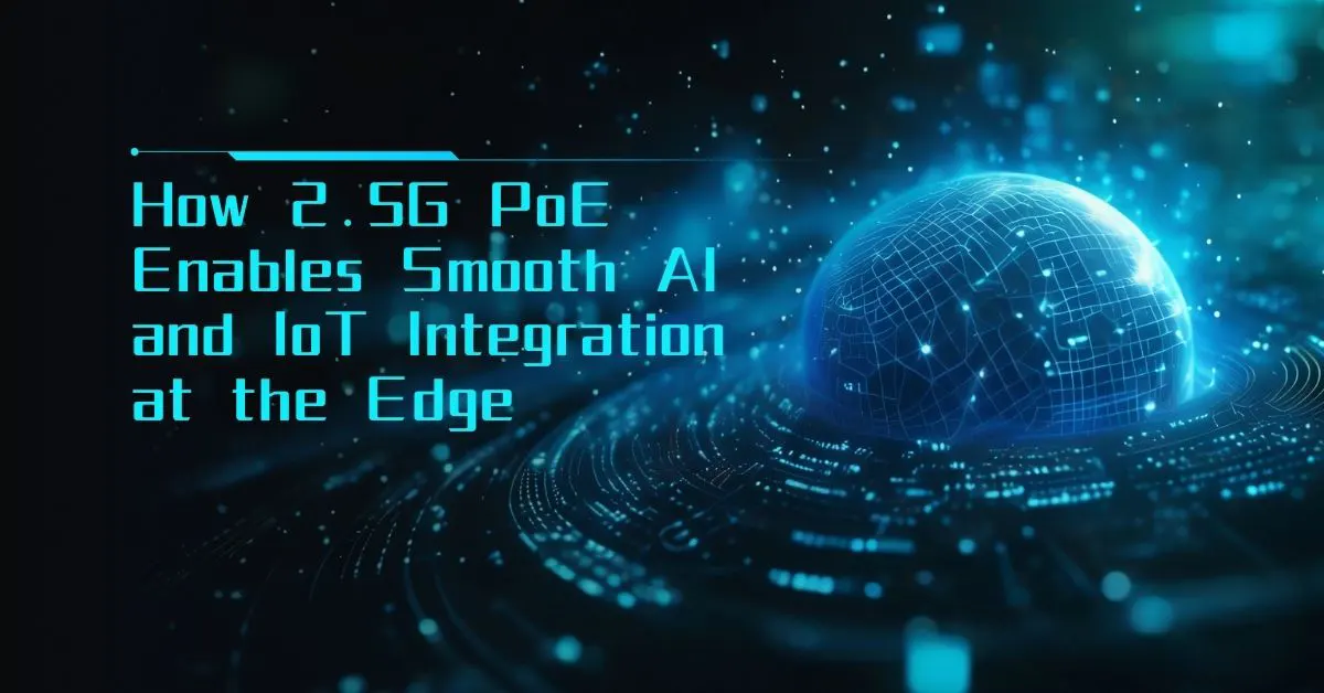 How 2.5G PoE Enables Smooth AI and IoT Integration at the Edge