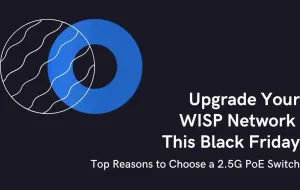 Upgrade Your WISP Network This Black Friday: Top Reasons to Choose a 2.5G PoE Switch