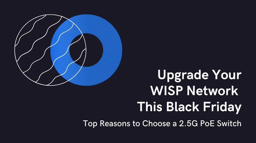 Upgrade Your WISP Network This Black Friday: Top Reasons to Choose a 2.5G PoE Switch