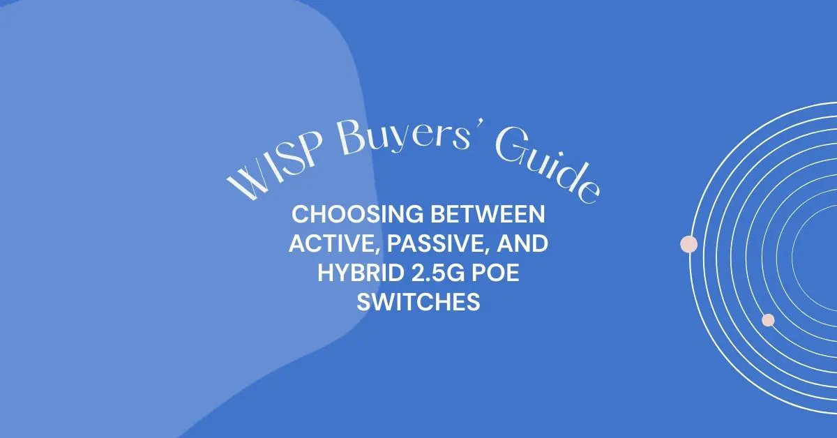 WISP Buyers’ Guide: Choosing Between Active, Passive, and Hybrid 2.5G PoE Switches